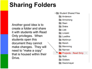 Sharing Folders
Another good idea is to
create a folder and share
it with students with Read
Only privileges. When
students open this
document they cannot
make changes. They will
need to “make a copy”
that is housed within their
Drive.
 