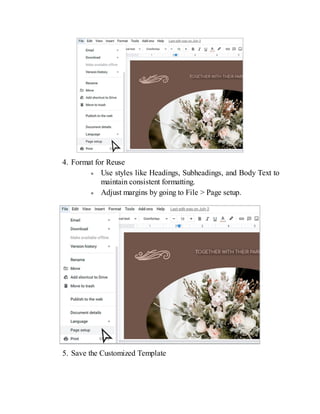 4. Format for Reuse
Use styles like Headings, Subheadings, and Body Text to
maintain consistent formatting.
Adjust margins by going to File > Page setup.
5. Save the Customized Template
 