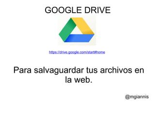 GOOGLE DRIVE



         https://drive.google.com/start#home




Para salvaguardar tus archivos en
            la web.
                                               @mgiannis
 