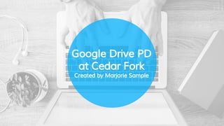 Google Drive PD
at Cedar Fork
Created by Marjorie Sample
 