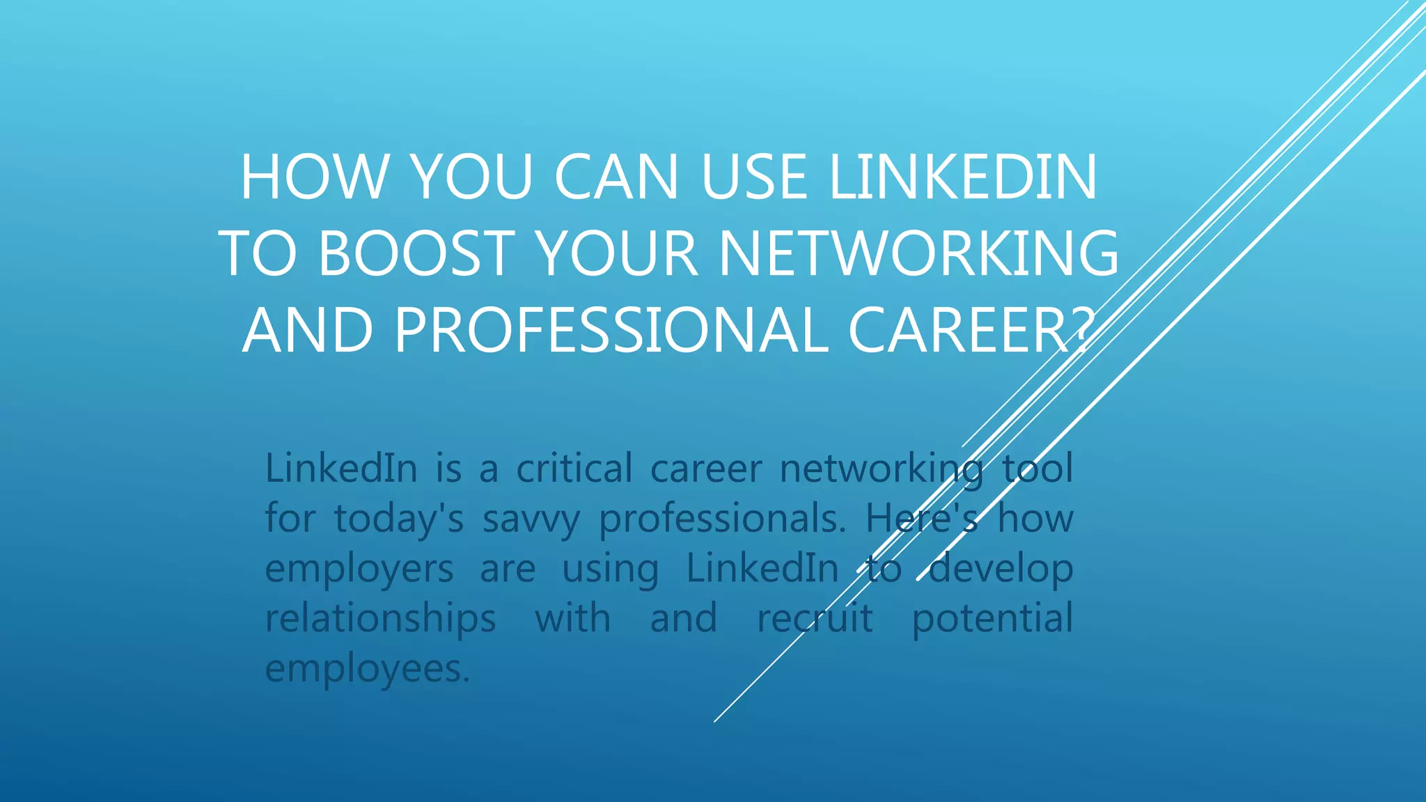 HOW YOU CAN USE LINKEDIN
TO BOOST YOUR NETWORKING
AND PROFESSIONAL CAREER?
LinkedIn is a critical career networking tool
for today's savvy professionals. Here's how
employers are using LinkedIn to develop
relationships with and recruit potential
employees.
 