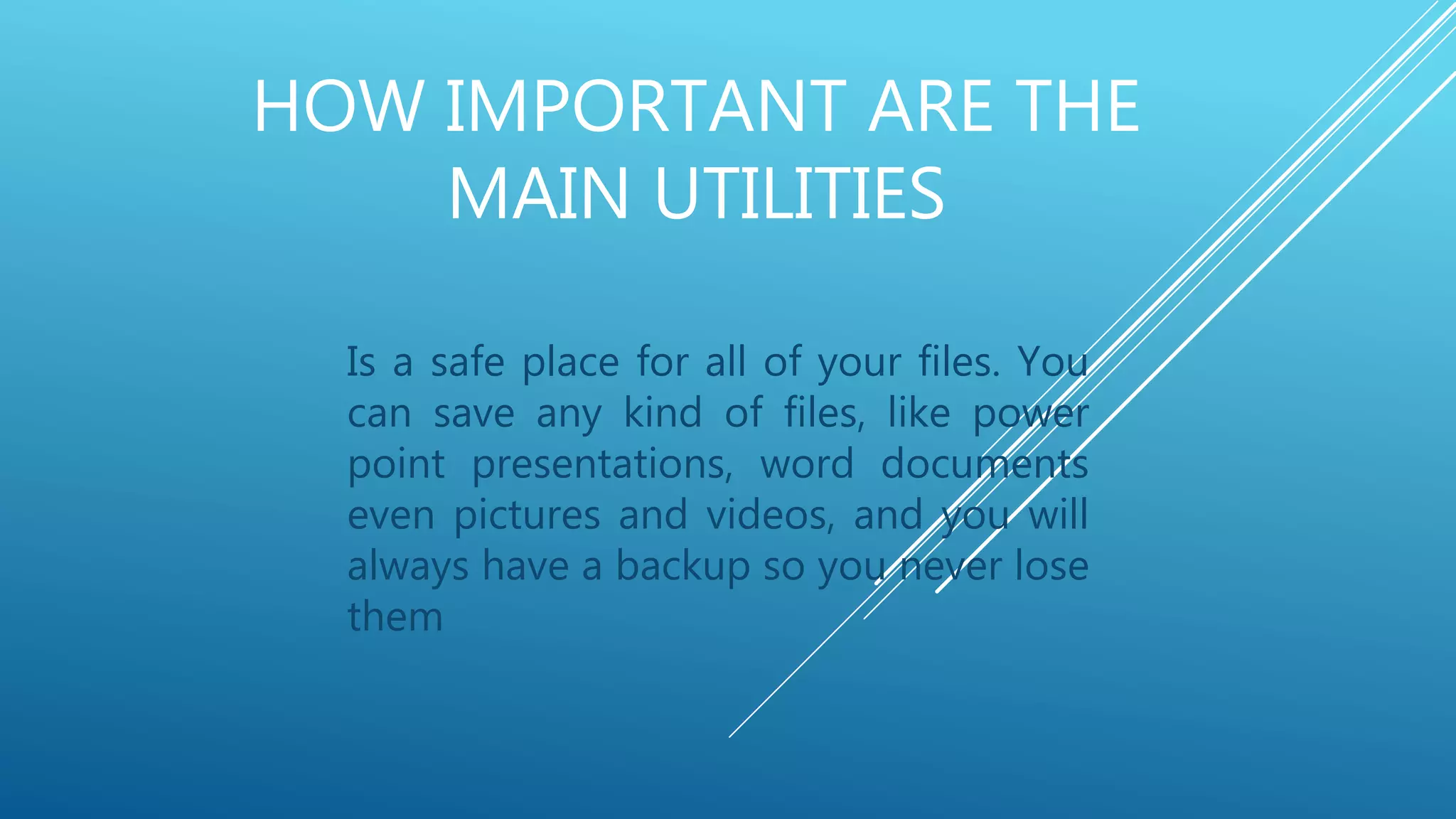 HOW IMPORTANT ARE THE
MAIN UTILITIES
Is a safe place for all of your files. You
can save any kind of files, like power
point presentations, word documents
even pictures and videos, and you will
always have a backup so you never lose
them
 