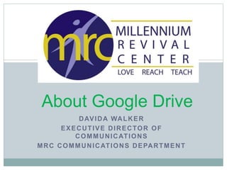DAVIDA WALKER
EXECUTIVE DIRECTOR OF
COMMUNICATIONS
MRC COMMUNICATIONS DEPARTMENT
About Google Drive
 