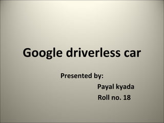Google driverless car
Presented by:
Payal kyada
Roll no. 18
 