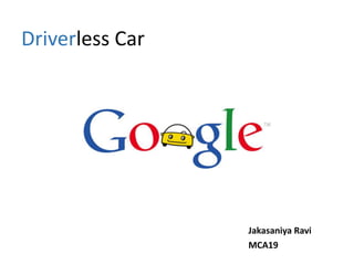 Driverless Car

Jakasaniya Ravi
MCA19

 