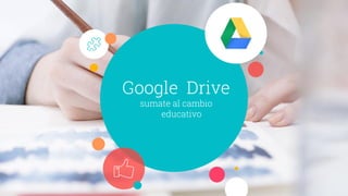 Google Drive
sumate al cambio
educativo
 