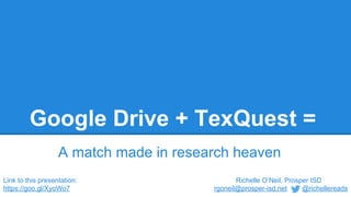 Google Drive + TexQuest =
A match made in research heaven
Richelle O’Neil, Prosper ISD
rgoneil@prosper-isd.net @richellereads
Link to this presentation:
https://goo.gl/XyoWo7
 