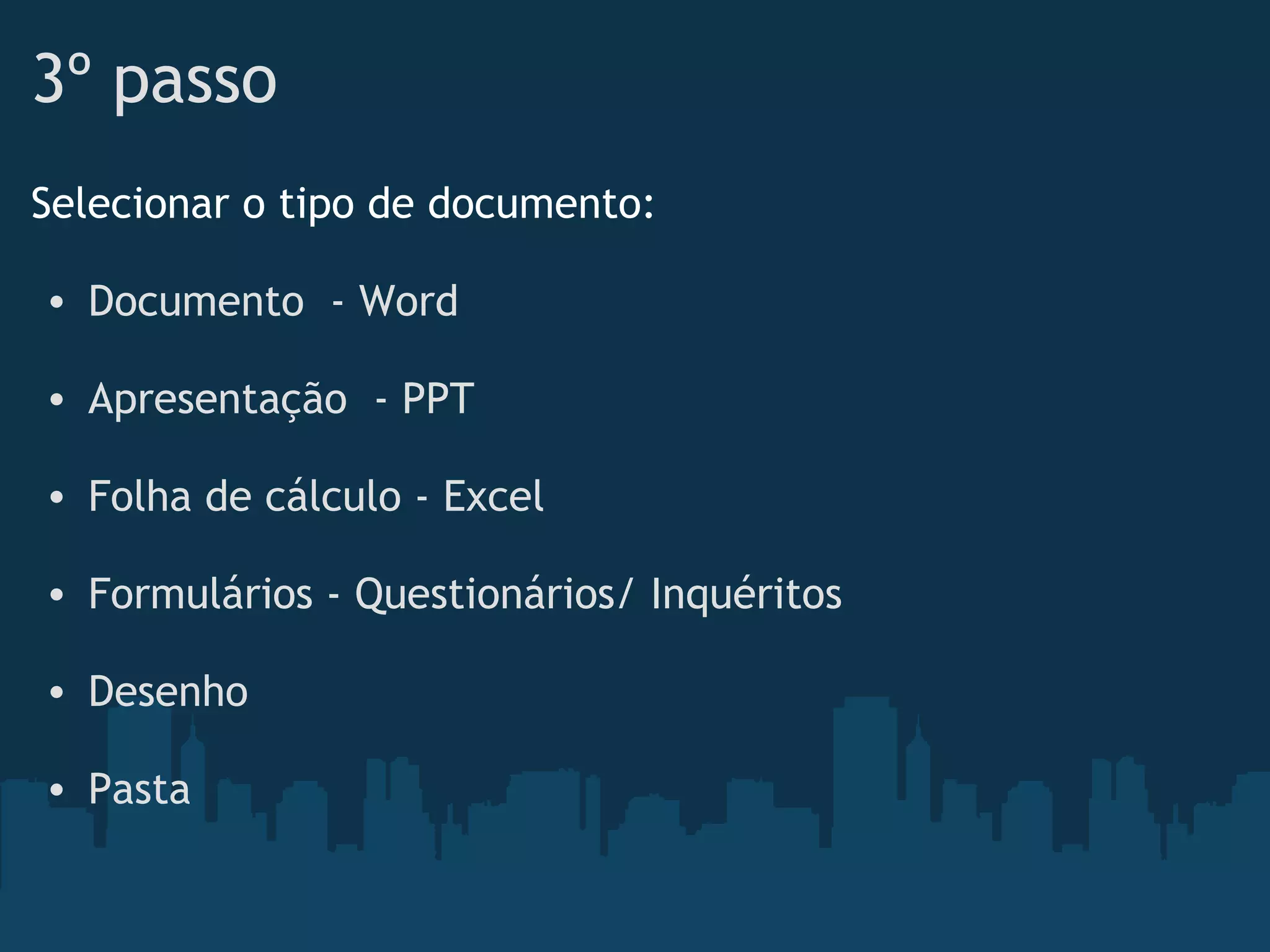 3º passo
Selecionar o tipo de documento:
 
• Documento  - Word
 
• Apresentação  - PPT  
• Folha de cálculo - Excel 
• Formulários - Questionários/ Inquéritos
• Desenho
 
• Pasta
 