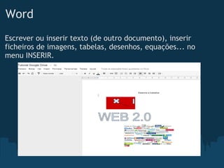 Word
Escrever ou inserir texto (de outro documento), inserir 
ficheiros de imagens, tabelas, desenhos, equações... no
menu INSERIR.
 
 