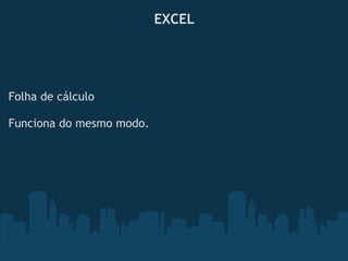 EXCEL
 
 
Folha de cálculo
 
Funciona do mesmo modo.
 