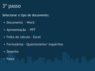 3º passo
Selecionar o tipo de documento:
 
• Documento  - Word
 
• Apresentação  - PPT  
• Folha de cálculo - Excel 
• Formulários - Questionários/ Inquéritos
• Desenho
 
• Pasta
 