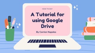 A Tutorial for
using Google
Drive
HOW TO DO?
By Corrien Napoles
 