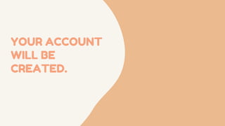 YOUR ACCOUNT
WILL BE
CREATED.
 