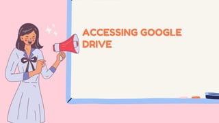 ACCESSING GOOGLE
DRIVE
 