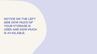 NOTICE ON THE LEFT
SIDE HOW MUCH OF
YOUR STORAGE IS
USED AND HOW MUCH
IS AVAILABLE.
 