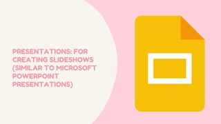 PRESENTATIONS: FOR
CREATING SLIDESHOWS
(SIMILAR TO MICROSOFT
POWERPOINT
PRESENTATIONS)
 