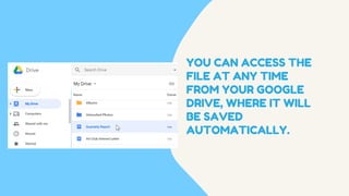 YOU CAN ACCESS THE
FILE AT ANY TIME
FROM YOUR GOOGLE
DRIVE, WHERE IT WILL
BE SAVED
AUTOMATICALLY.
 
