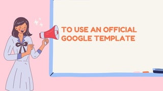 TO USE AN OFFICIAL
GOOGLE TEMPLATE
 