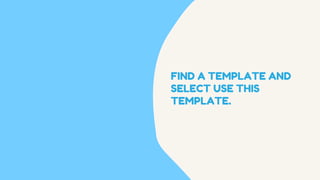 FIND A TEMPLATE AND
SELECT USE THIS
TEMPLATE.
 