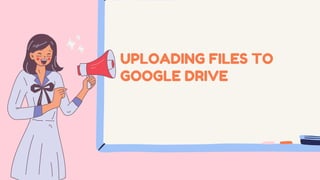 UPLOADING FILES TO
GOOGLE DRIVE
 