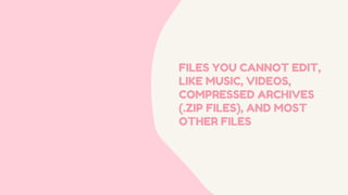 FILES YOU CANNOT EDIT,
LIKE MUSIC, VIDEOS,
COMPRESSED ARCHIVES
(.ZIP FILES), AND MOST
OTHER FILES
 