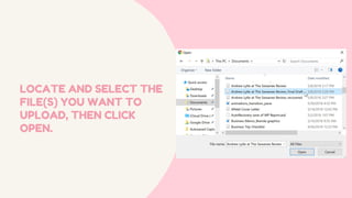 LOCATE AND SELECT THE
FILE(S) YOU WANT TO
UPLOAD, THEN CLICK
OPEN.
 