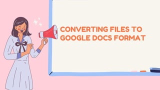 CONVERTING FILES TO
GOOGLE DOCS FORMAT
 