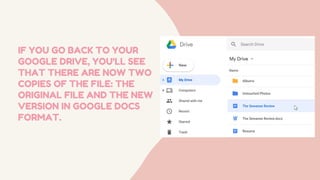 IF YOU GO BACK TO YOUR
GOOGLE DRIVE, YOU'LL SEE
THAT THERE ARE NOW TWO
COPIES OF THE FILE: THE
ORIGINAL FILE AND THE NEW
VERSION IN GOOGLE DOCS
FORMAT.
 