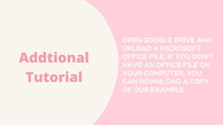 OPEN GOOGLE DRIVE AND
UPLOAD A MICROSOFT
OFFICE FILE. IF YOU DON'T
HAVE AN OFFICE FILE ON
YOUR COMPUTER, YOU
CAN DOWNLOAD A COPY
OF OUR EXAMPLE.
Addtional
Tutorial
 