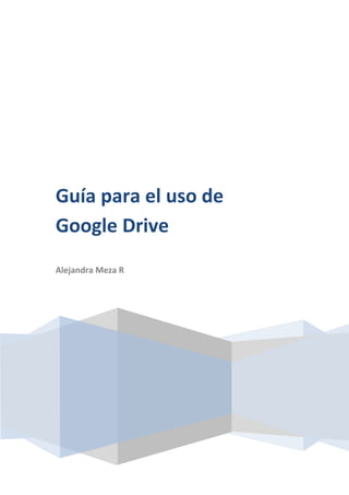 Guía para el uso de
Google Drive
Alejandra Meza R
 