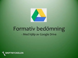 Formativ bedömning
- Med hjälp av Google Drive
SKIFTNYCKELEN
 