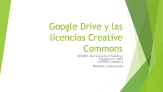 Google Drive y las
licencias Creative
Commons
NOMBRE: María José Ruiz Paladines
FECHA:22-01-2015
CARRERA: Abogacía
MATERIA: Computación
 