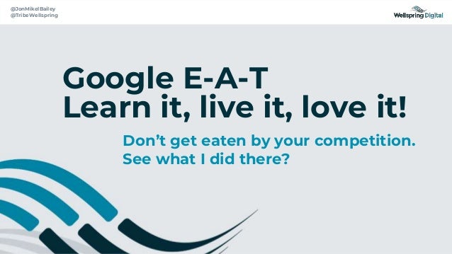 @jonmikelbailey
@tribewellspring
@JonMikelBailey
@TribeWellspring
Google E-A-T
Learn it, live it, love it!
Don’t get eaten by your competition.
See what I did there?
 