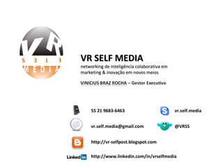 55 21 9683-6463 [email_address] @VRSS http://vr-selfpost.blogspot.com vr.self.media VR SELF MEDIA networking de inteligência colaborativa em marketing & inovação em novos meios http://www.linkedin.com/in/vrselfmedia 