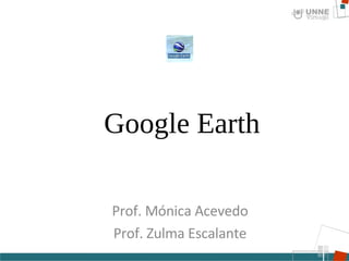 Google Earth Prof. Mónica Acevedo Prof. Zulma Escalante 