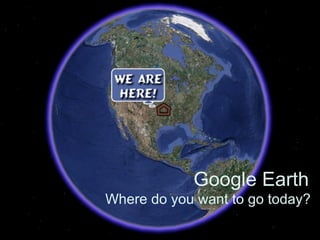Google Earth Where do you want to go today? 
