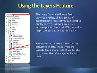 Name the folderExplore, Search, and DiscoverGoogle EarthIn the Earth Gallery you will find many tours, animations and sketch-ups created by people from around the world.  Use the search engine or the links to the left to explore the Earth Gallery  