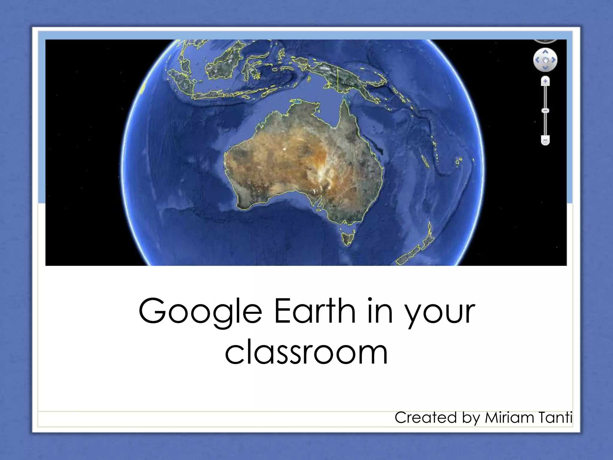 Google EarthIntegrating ICTGoogle Earth in your classroomCreated by Miriam Tanti