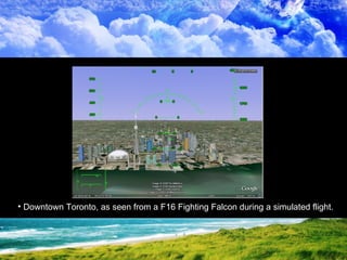 Downtown Toronto, as seen from a F16 Fighting Falcon during a simulated flight. 