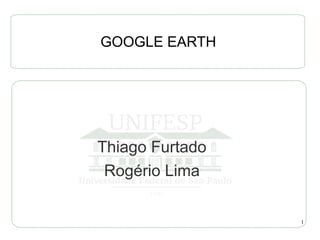GOOGLE EARTH




Thiago Furtado
 Rogério Lima

                 1
 