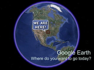 Google Earth
Where do you want to go today?
 
