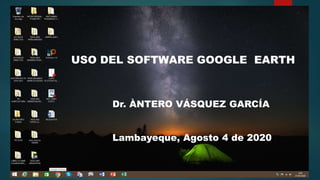 USO DEL SOFTWARE GOOGLE EARTH
Dr. ÀNTERO VÁSQUEZ GARCÍA
Lambayeque, Agosto 4 de 2020
 