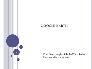 GOOGLE EARTH




1
     Door Daan Hooghe, Silke De Witte, Ruben
     Hoorne en Steven Lamont
 