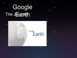 Google
     Earth
The Journey
 