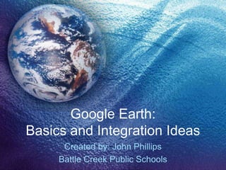 Google Earth:
Basics and Integration Ideas
      Created by: John Phillips
     Battle Creek Public Schools
 