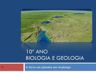 10º ANO BIOLOGIA E GEOLOGIA A terra um planeta em mudança 11 
