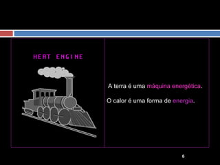                                                                                                     A terra é uma  máquina energética .    O calor é uma forma de  energia .    
