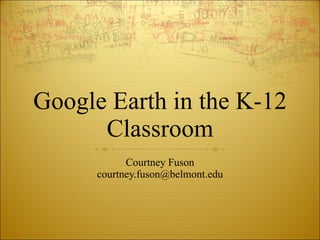 Google Earth in the K-12 Classroom Courtney Fuson [email_address] 