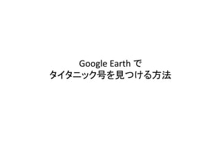 Google Earth で
タイタニック号を見つける方法
 