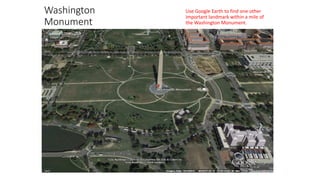 Washington
Monument
Use Google Earth to find one other
important landmark within a mile of
the Washington Monument.
 